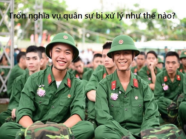 Công dân nam đủ 17 tuổi trở lên phải thực hiện đầy đủ nghĩa vụ quân sự nếu không sẽ bị pháp luật xử lý nghiêm minh